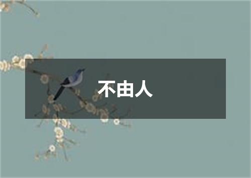 不由人