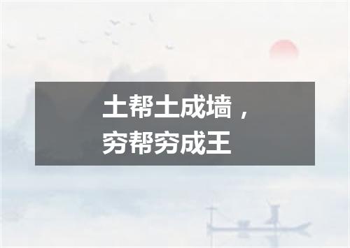 土帮土成墙，穷帮穷成王