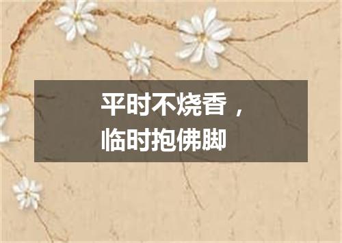 平时不烧香，临时抱佛脚