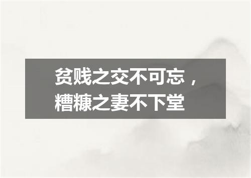 贫贱之交不可忘，糟糠之妻不下堂