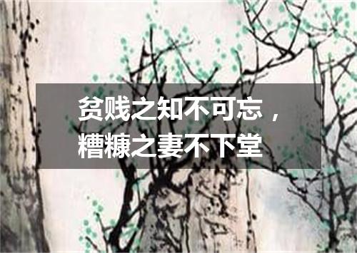 贫贱之知不可忘，糟糠之妻不下堂