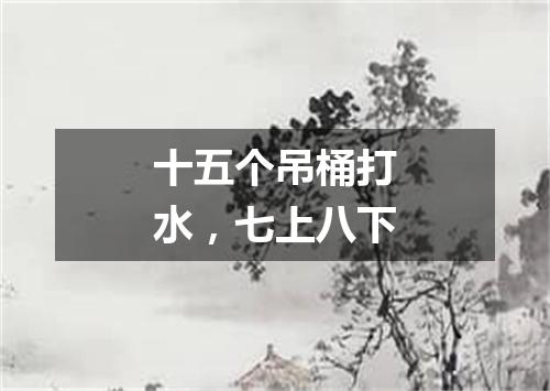 十五个吊桶打水，七上八下