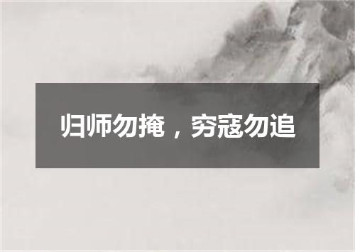 归师勿掩，穷寇勿追