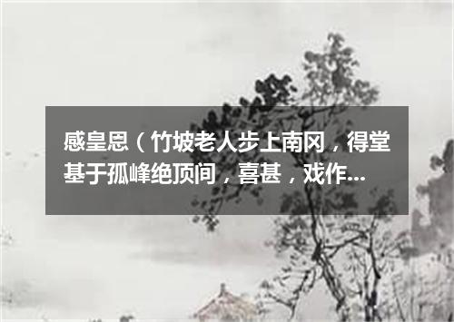感皇恩（竹坡老人步上南冈，得堂基于孤峰绝顶间，喜甚，戏作长短句）