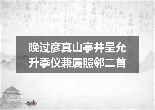 晚过彦真山亭并呈允升季仪兼属照邻二首