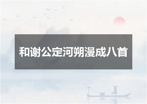 和谢公定河朔漫成八首