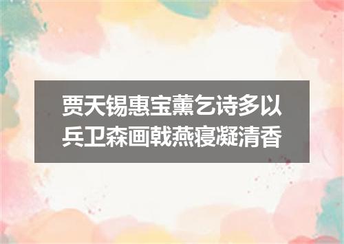 贾天锡惠宝薰乞诗多以兵卫森画戟燕寝凝清香