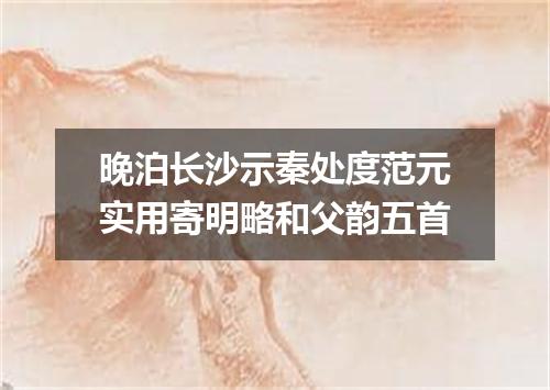 晚泊长沙示秦处度范元实用寄明略和父韵五首