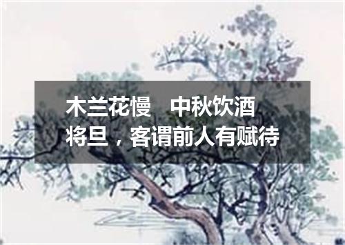 木兰花慢   中秋饮酒将旦，客谓前人有赋待