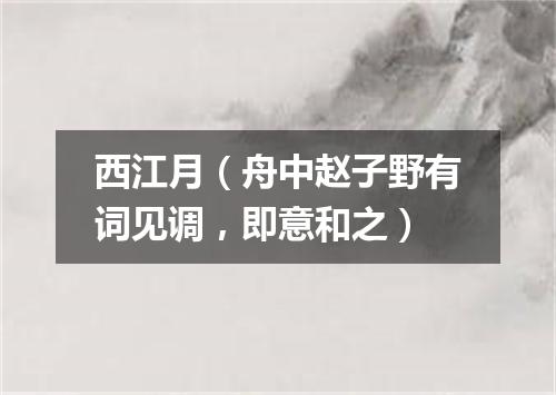 西江月（舟中赵子野有词见调，即意和之）