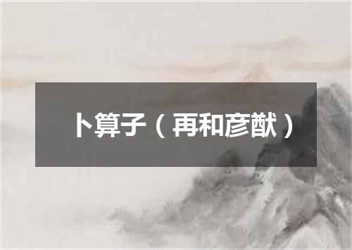 卜算子(再和彦猷)