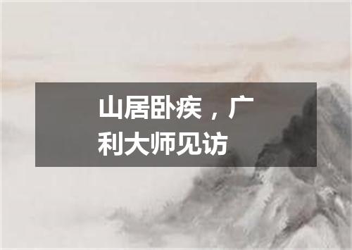 山居卧疾，广利大师见访