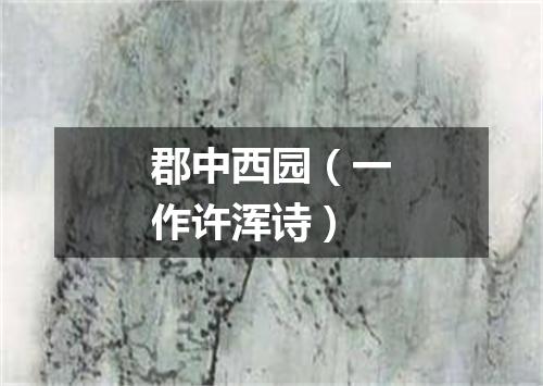 郡中西园（一作许浑诗）