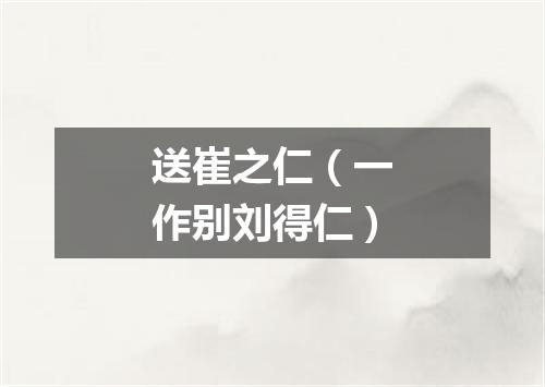 送崔之仁(一作别刘得仁)