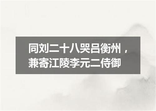 同刘二十八哭吕衡州，兼寄江陵李元二侍御