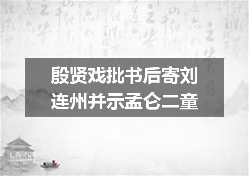 殷贤戏批书后寄刘连州并示孟仑二童