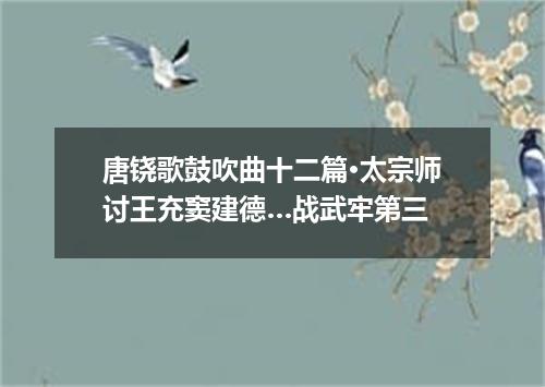 唐铙歌鼓吹曲十二篇·太宗师讨王充窦建德…战武牢第三