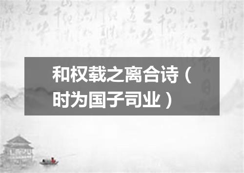 和权载之离合诗(时为国子司业)