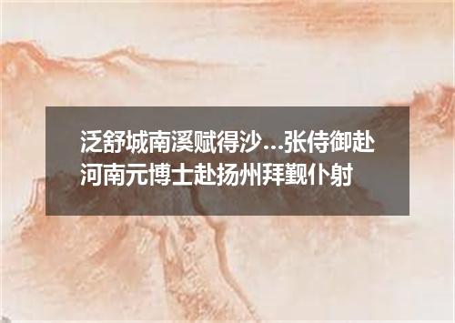 泛舒城南溪赋得沙…张侍御赴河南元博士赴扬州拜觐仆射