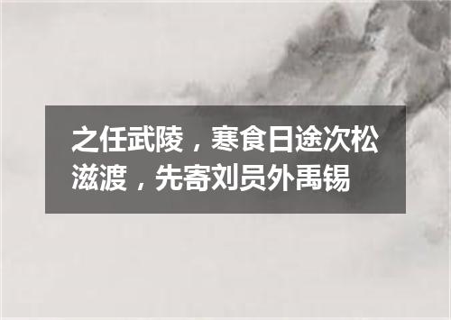 之任武陵,寒食日途次松滋渡,先寄刘员外禹锡