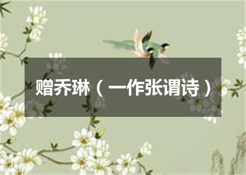 赠乔琳(一作张谓诗)