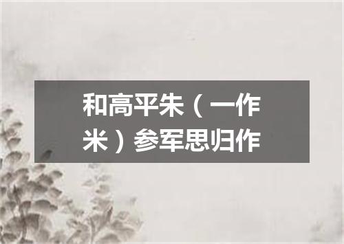和高平朱（一作米）参军思归作