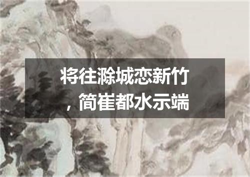 将往滁城恋新竹,简崔都水示端