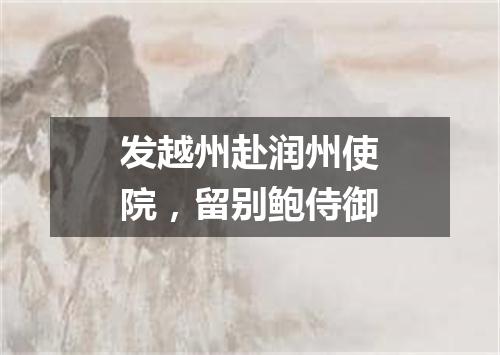 发越州赴润州使院，留别鲍侍御