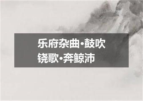 乐府杂曲·鼓吹铙歌·奔鲸沛