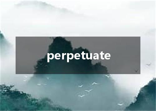 perpetuate是什么意思