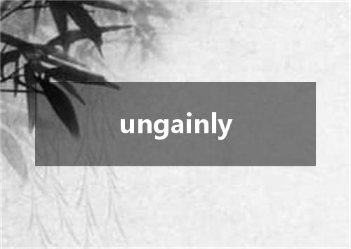 ungainly是什么意思