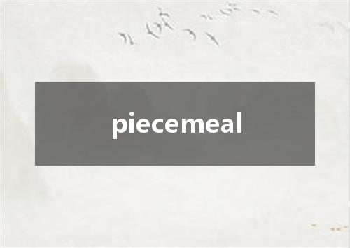 piecemeal是什么意思