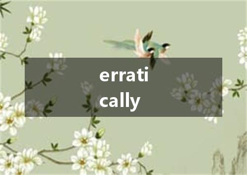 erratically是什么意思