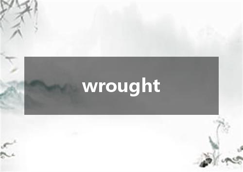 wrought是什么意思