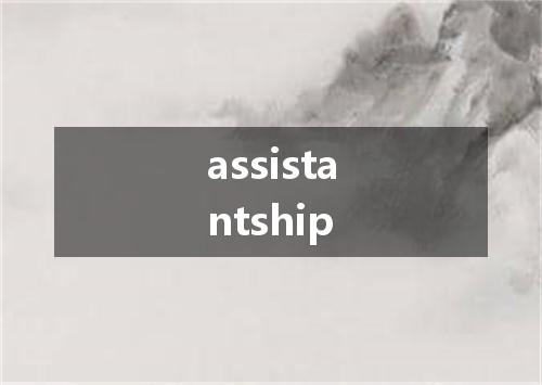 assistantship是什么意思