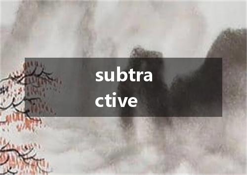 subtractive是什么意思