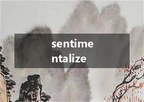 sentimentalize是什么意思