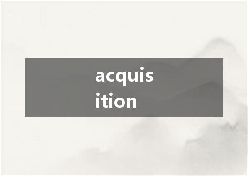 acquisition是什么意思