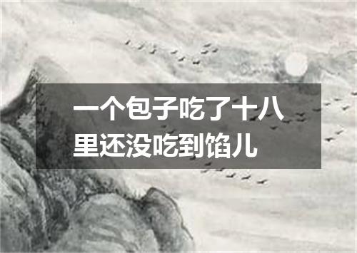 一个包子吃了十八里还没吃到馅儿