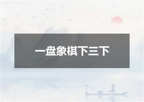 一盘象棋下三下