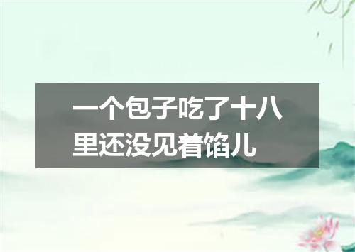 一个包子吃了十八里还没见着馅儿