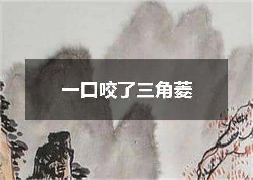 一口咬了三角菱