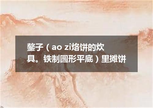 鏊子（ao zi烙饼的炊具。铁制圆形平底）里摊饼