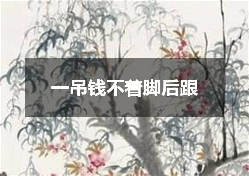 一吊钱不着脚后跟