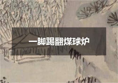 一脚踢翻煤球炉