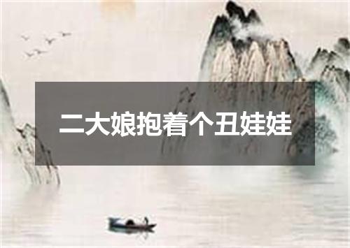 二大娘抱着个丑娃娃
