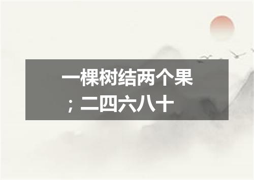 一棵树结两个果；二四六八十