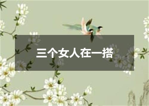 三个女人在一搭