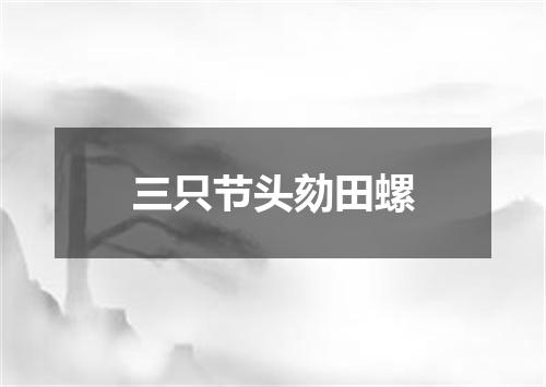 三只节头劾田螺