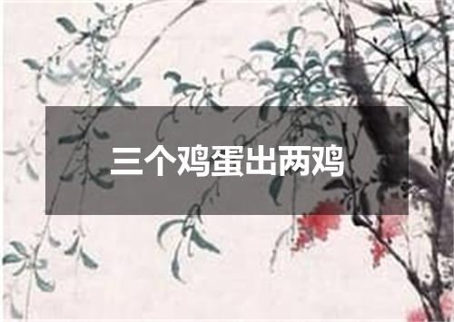 三个鸡蛋出两鸡